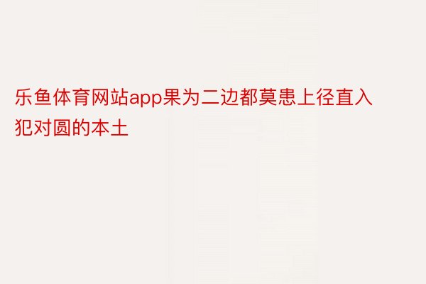 乐鱼体育网站app果为二边都莫患上径直入犯对圆的本土