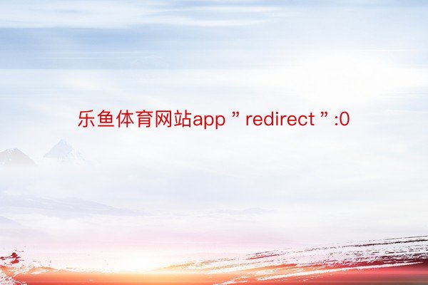 乐鱼体育网站app＂redirect＂:0