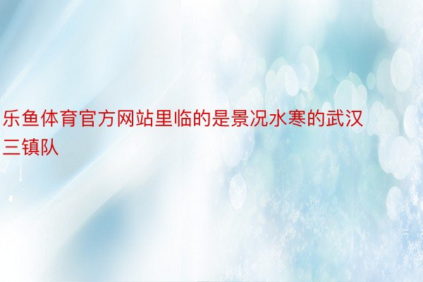 乐鱼体育官方网站里临的是景况水寒的武汉三镇队