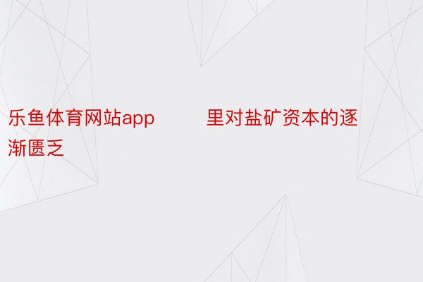 乐鱼体育网站app        里对盐矿资本的逐渐匮乏