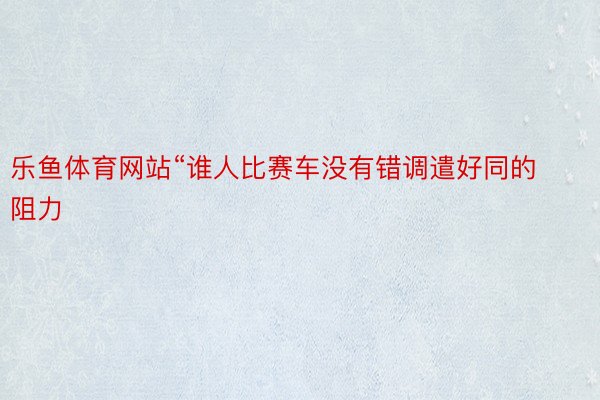 乐鱼体育网站“谁人比赛车没有错调遣好同的阻力