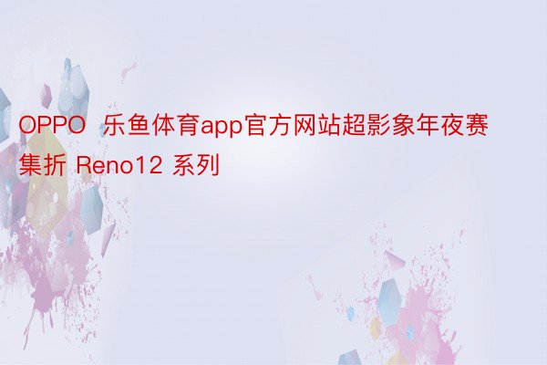 OPPO  乐鱼体育app官方网站超影象年夜赛集折 Reno12 系列