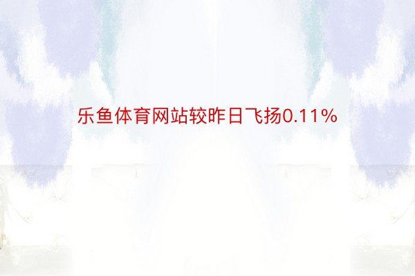 乐鱼体育网站较昨日飞扬0.11%
