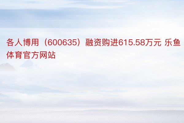 各人博用（600635）融资购进615.58万元 乐鱼体育官方网站