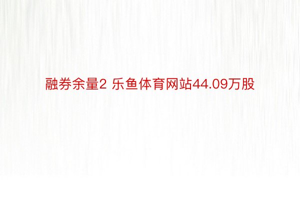 融券余量2 乐鱼体育网站44.09万股