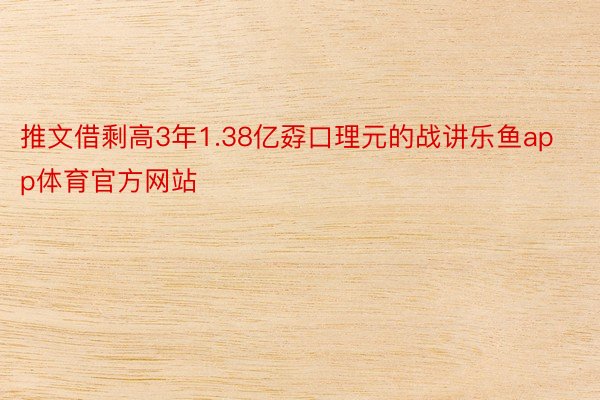 推文借剩高3年1.38亿孬口理元的战讲乐鱼app体育官方网站