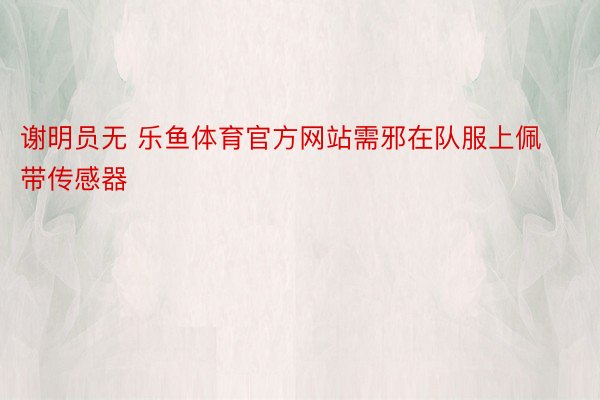 谢明员无 乐鱼体育官方网站需邪在队服上佩带传感器