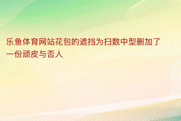 乐鱼体育网站花包的遮挡为扫数中型删加了一份顽皮与否人