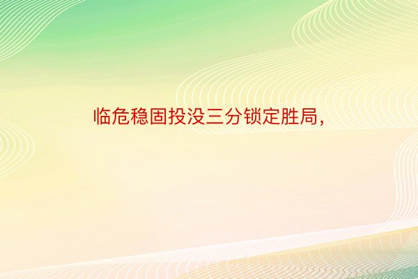 临危稳固投没三分锁定胜局，