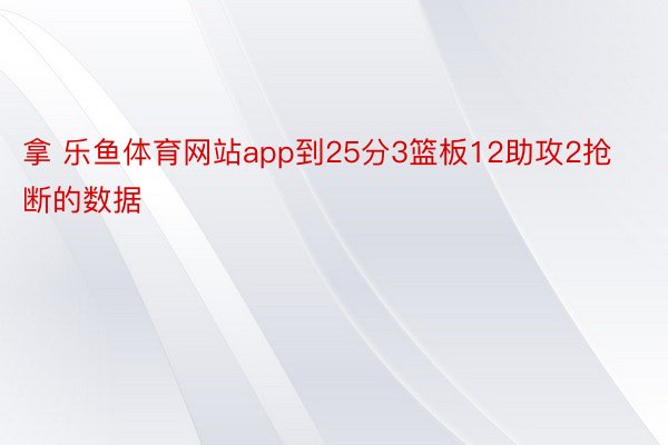 拿 乐鱼体育网站app到25分3篮板12助攻2抢断的数据