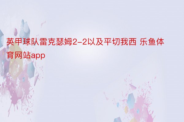 英甲球队雷克瑟姆2-2以及平切我西 乐鱼体育网站app