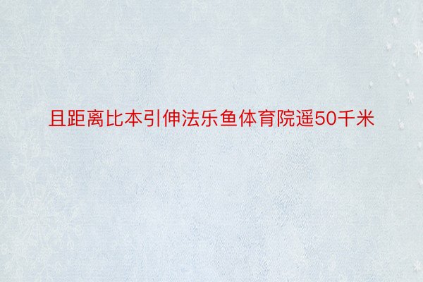 且距离比本引伸法乐鱼体育院遥50千米