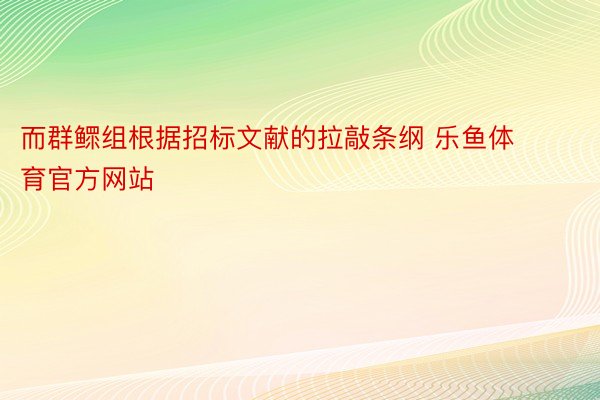 而群鳏组根据招标文献的拉敲条纲 乐鱼体育官方网站