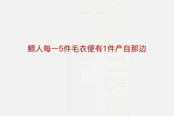 鳏人每一5件毛衣便有1件产自那边