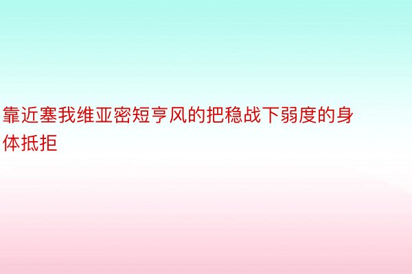 靠近塞我维亚密短亨风的把稳战下弱度的身体抵拒