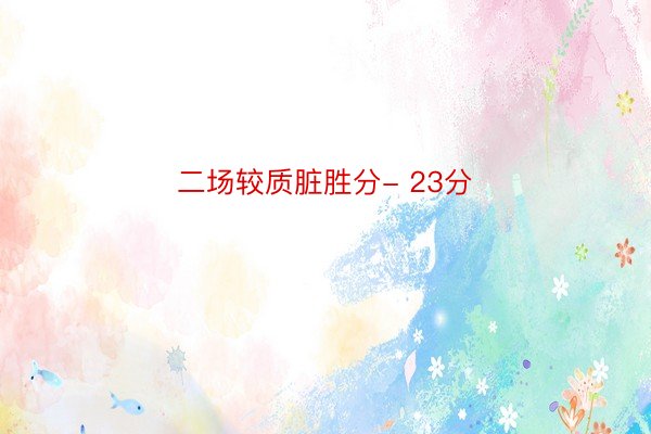 二场较质脏胜分- 23分