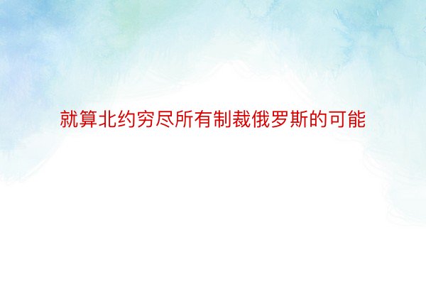 就算北约穷尽所有制裁俄罗斯的可能